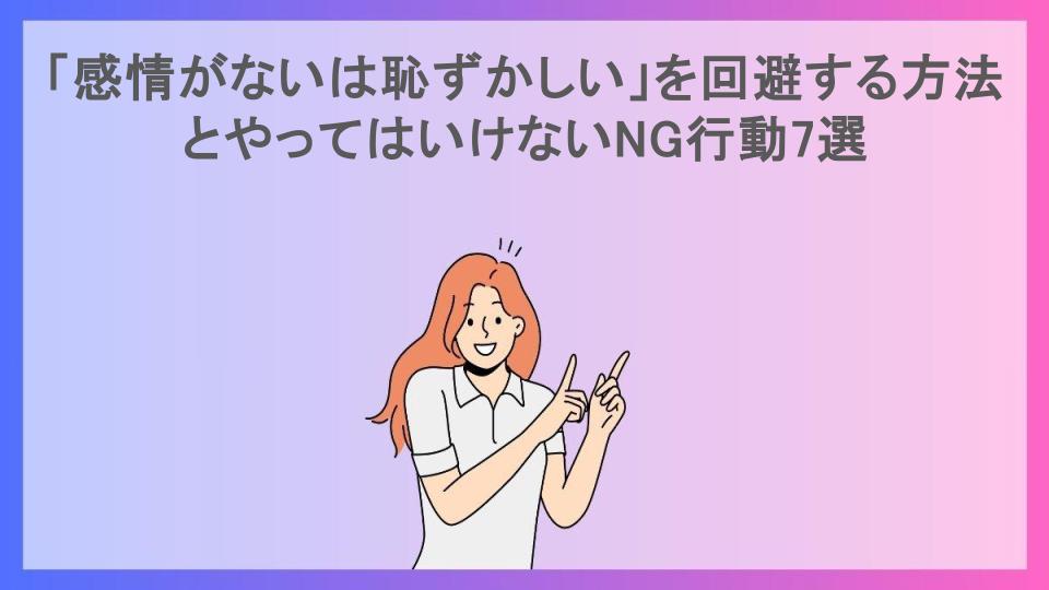 「感情がないは恥ずかしい」を回避する方法とやってはいけないNG行動7選